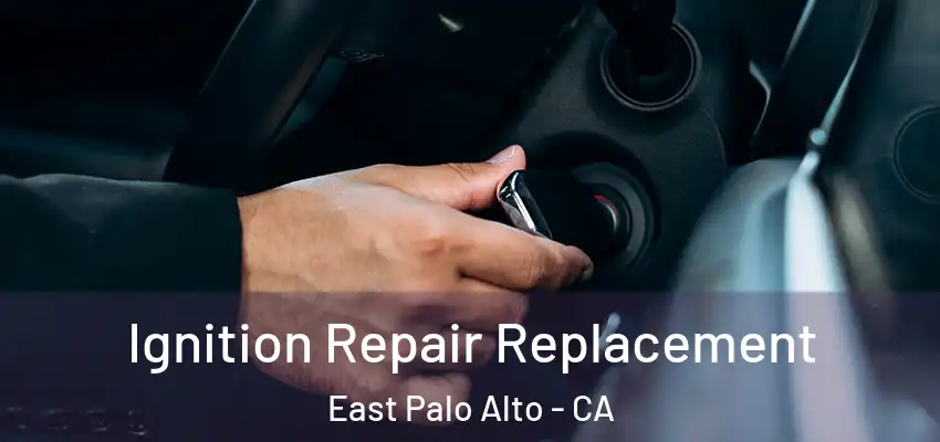 Ignition Repair Replacement East Palo Alto - CA